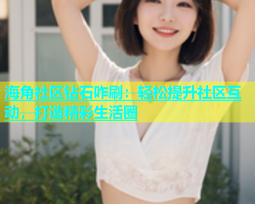 海角社区钻石咋刷：轻松提升社区互动，打造精彩生活圈  第1张