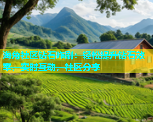 海角社区钻石咋刷：轻松提升钻石效率，实时互动，社区分享  第1张