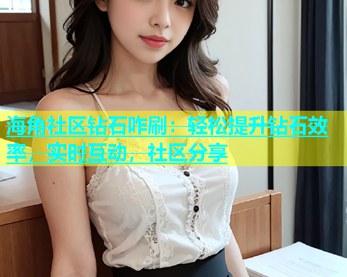海角社区钻石咋刷：轻松提升钻石效率，实时互动，社区分享  第1张