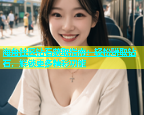 海角社区钻石获取指南：轻松赚取钻石，解锁更多精彩功能  第1张