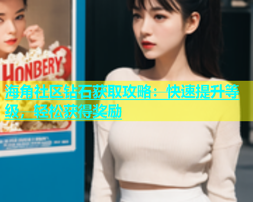 海角社区钻石获取攻略：快速提升等级，轻松获得奖励  第1张