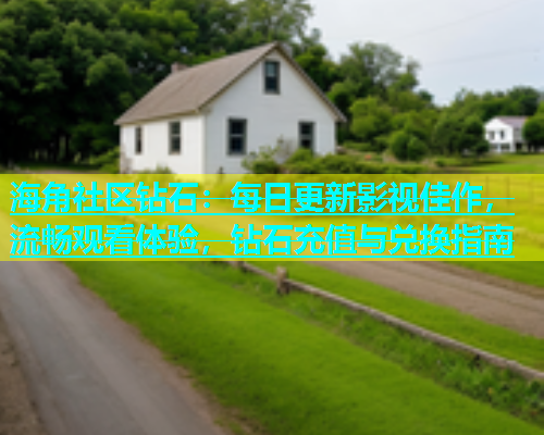 海角社区钻石：每日更新影视佳作，流畅观看体验，钻石充值与兑换指南  第1张