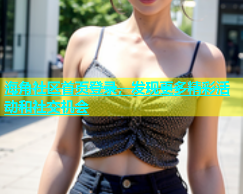 海角社区首页登录，发现更多精彩活动和社交机会  第2张