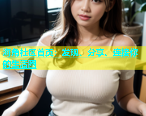 海角社区首页：发现、分享、连接你的生活圈  第2张