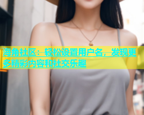 海角社区：轻松设置用户名，发现更多精彩内容和社交乐趣  第1张