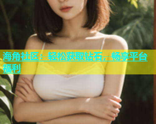 海角社区：轻松获取钻石，畅享平台福利  第2张