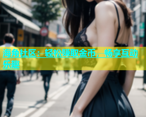 海角社区：轻松赚取金币，畅享互动乐趣  第1张