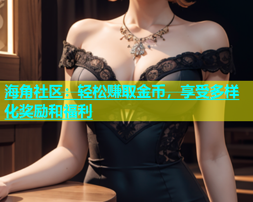 海角社区：轻松赚取金币，享受多样化奖励和福利  第1张