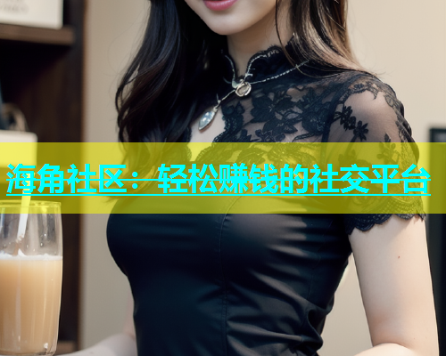海角社区：轻松赚钱的社交平台  第1张