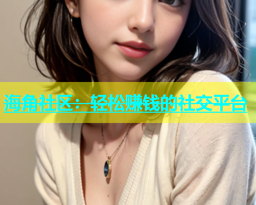 海角社区：轻松赚钱的社交平台  第1张