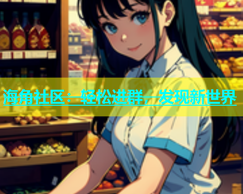 海角社区：轻松进群，发现新世界  第1张