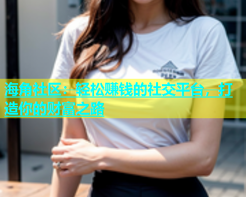 海角社区：轻松赚钱的社交平台，打造你的财富之路  第1张