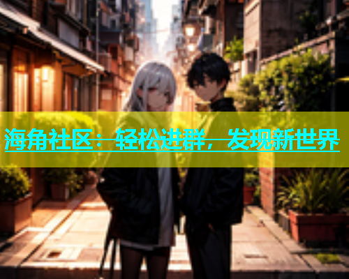 海角社区：轻松进群，发现新世界  第2张