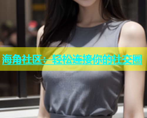 海角社区：轻松连接你的社交圈  第1张