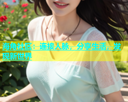海角社区：连接人脉，分享生活，发现新世界  第1张
