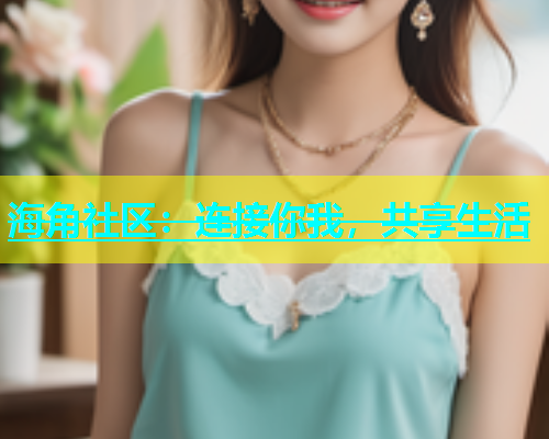 海角社区：连接你我，共享生活  第1张