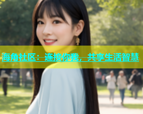 海角社区：连接你我，共享生活智慧  第1张