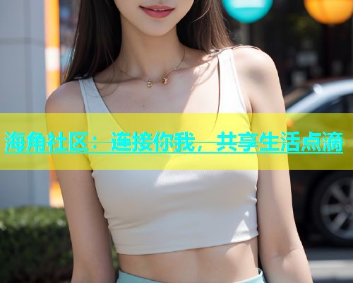 海角社区：连接你我，共享生活点滴  第1张