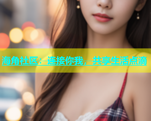 海角社区：连接你我，共享生活点滴  第2张