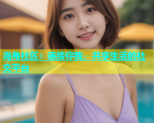 海角社区：连接你我，共享生活的社交平台  第1张