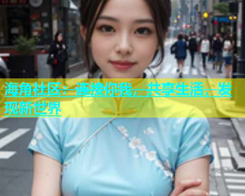 海角社区：连接你我，共享生活，发现新世界  第1张
