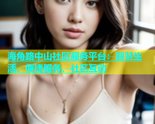 海角路中山社区服务平台：智慧生活、便捷服务、社区互动  第1张