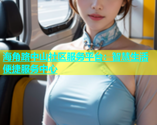 海角路中山社区服务平台：智慧生活便捷服务中心  第1张