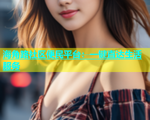 海角路社区便民平台：一键直达生活服务  第1张
