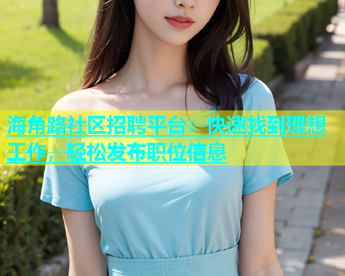海角路社区招聘平台：快速找到理想工作，轻松发布职位信息  第1张