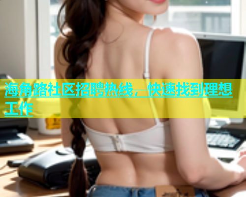 海角路社区招聘热线，快速找到理想工作  第2张