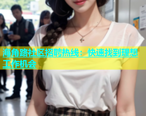 海角路社区招聘热线：快速找到理想工作机会  第1张