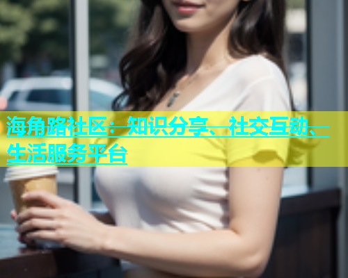 海角路社区：知识分享、社交互动、生活服务平台  第1张