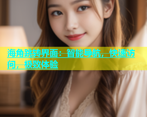 海角跳转界面：智能导航，快速访问，极致体验  第1张