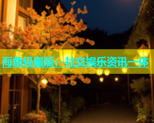 海角轻量版：社交娱乐资讯一体  第1张