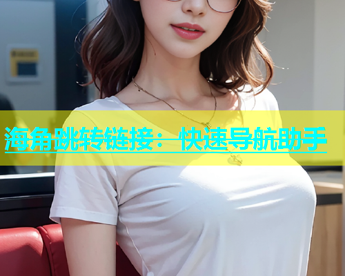 海角跳转链接：快速导航助手  第1张