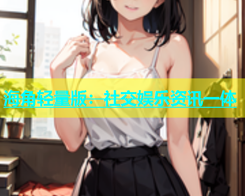 海角轻量版：社交娱乐资讯一体  第1张