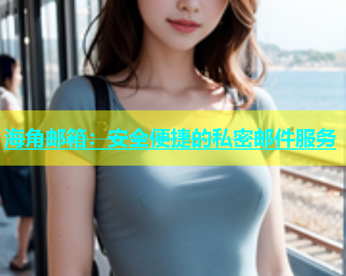 海角邮箱：安全便捷的私密邮件服务  第1张