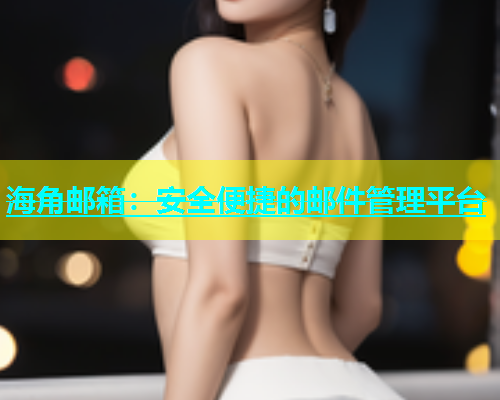 海角邮箱：安全便捷的邮件管理平台  第1张