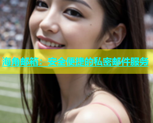 海角邮箱：安全便捷的私密邮件服务  第2张
