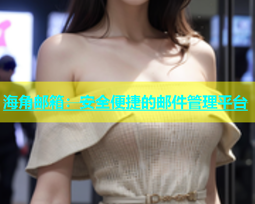 海角邮箱：安全便捷的邮件管理平台  第1张