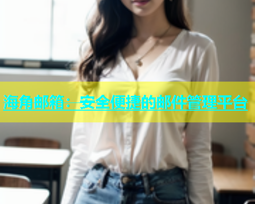 海角邮箱：安全便捷的邮件管理平台  第2张