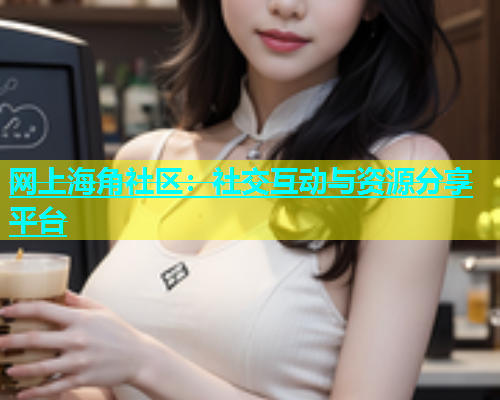 网上海角社区：社交互动与资源分享平台  第1张
