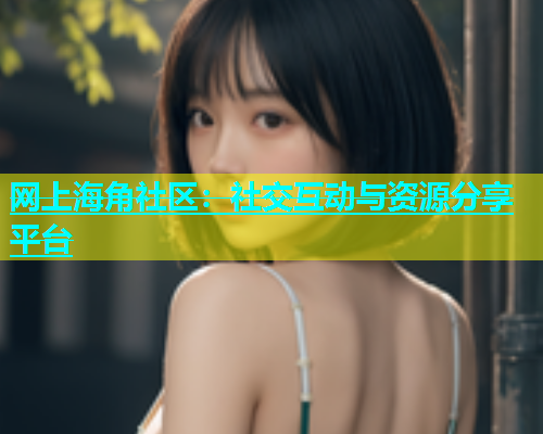 网上海角社区：社交互动与资源分享平台  第1张