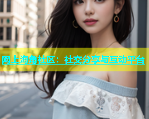 网上海角社区：社交分享与互动平台  第1张