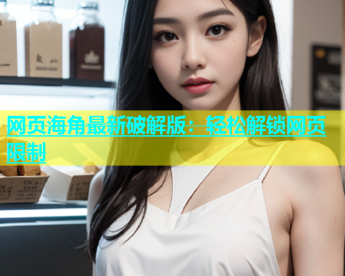 网页海角最新破解版：轻松解锁网页限制  第2张