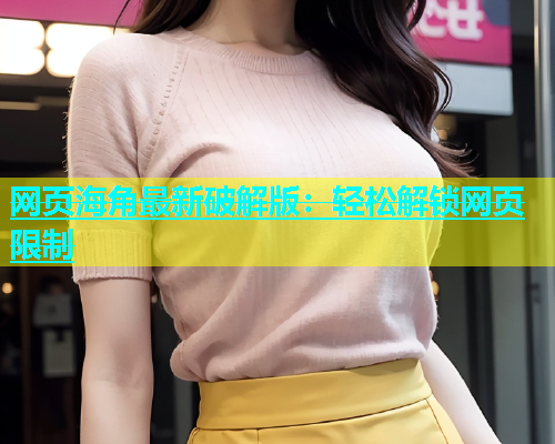 网页海角最新破解版：轻松解锁网页限制  第2张