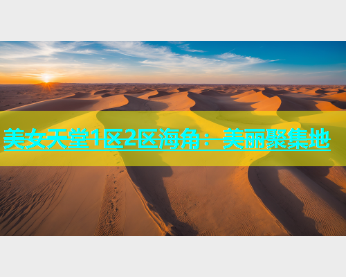 美女天堂1区2区海角：美丽聚集地  第1张