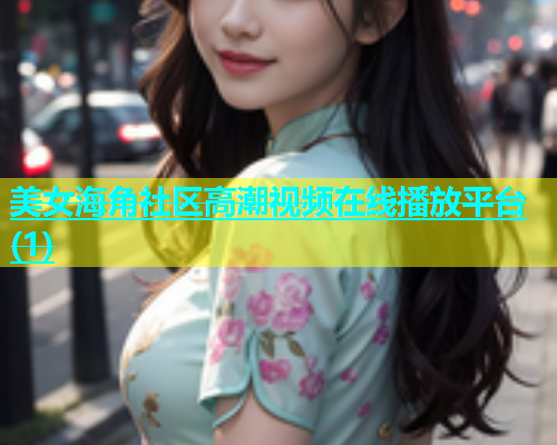 美女海角社区高潮视频在线播放平台(1)  第2张