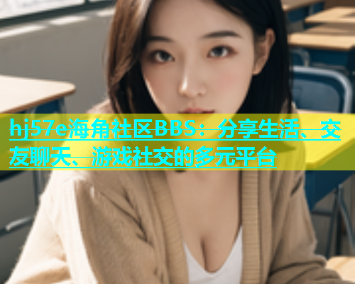 hj57e海角社区BBS：分享生活、交友聊天、游戏社交的多元平台  第1张