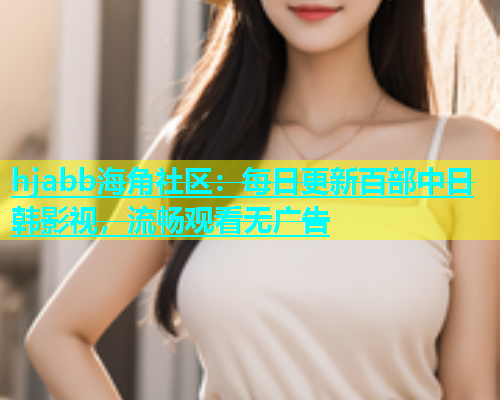 hjabb海角社区：每日更新百部中日韩影视，流畅观看无广告  第1张